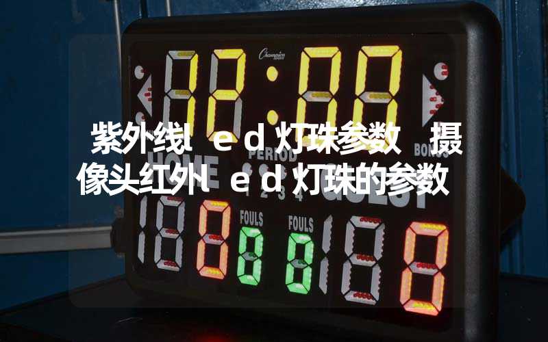 紫外线led灯珠参数 摄像头红外led灯珠的参数